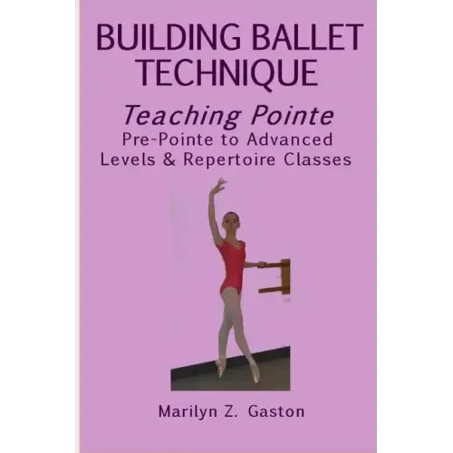 Building Ballet Technique, Teaching Pointe: Pre-Pointe to Advanced Levels & Repertoire Classes