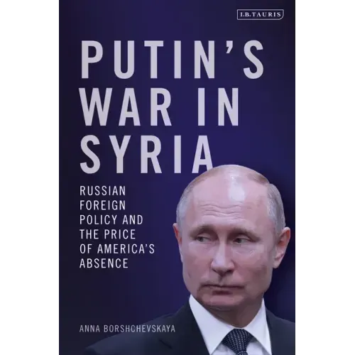 Putin's War in Syria: Russian Foreign Policy and the Price of America's Absence