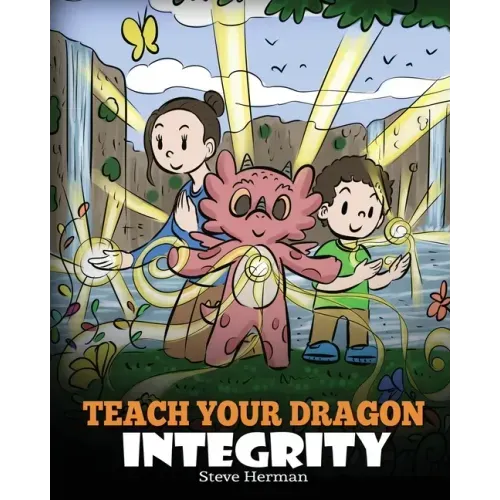 Teach Your Dragon Integrity: A Story About Integrity, Honesty, Honor and Positive Moral Behaviors