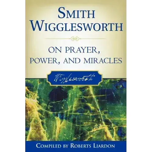 Smith Wigglesworth on Prayer, Power, and Miracles