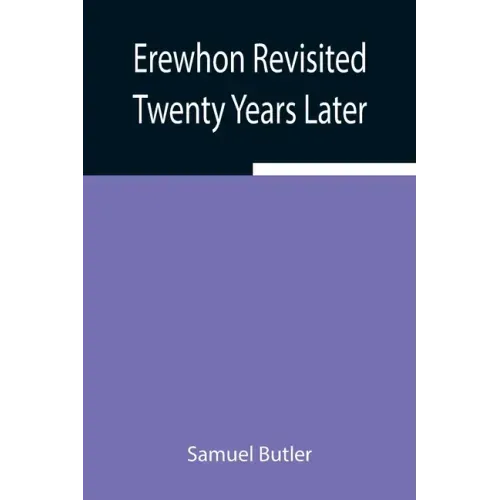 Erewhon Revisited Twenty Years Later, Both by the Original Discoverer of the Country and by His Son
