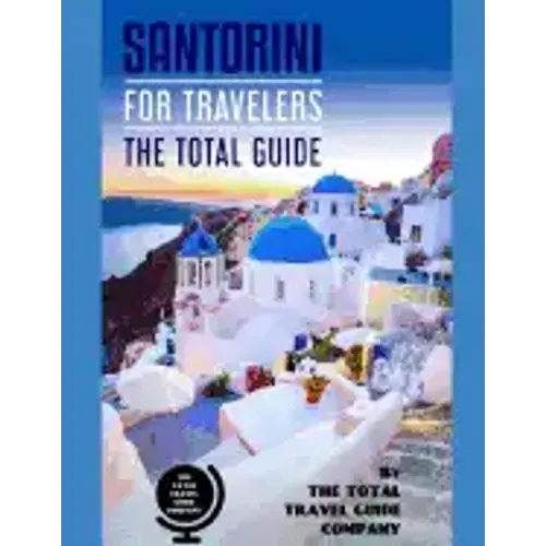 SANTORINI FOR TRAVELERS. The total guide: The comprehensive traveling guide for all your traveling needs. By THE TOTAL TRAVEL GUIDE COMPANY