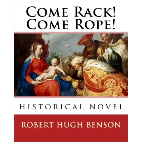 Come Rack! Come Rope!. By: Robert Hugh Benson: historical novel
