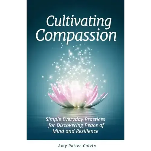 Cultivating Compassion: Simple Everyday Practices for Discovering Peace of Mind and Resilience