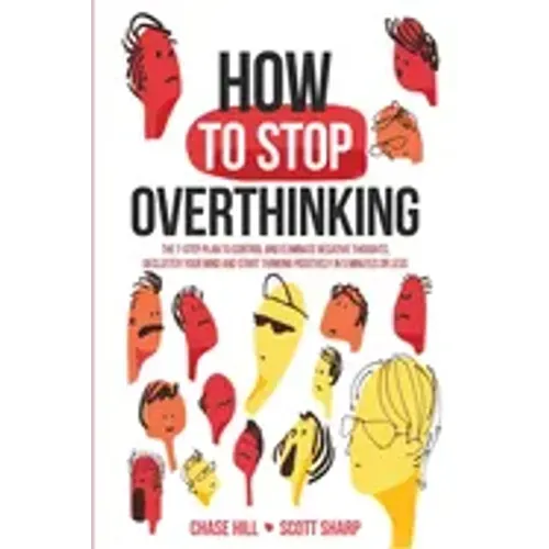 How to Stop Overthinking: The 7-Step Plan to Control and Eliminate Negative Thoughts, Declutter Your Mind and Start Thinking Positively in 5 Minutes o