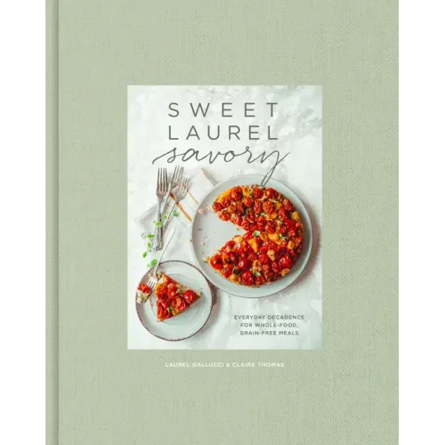 Sweet Laurel Savory: Everyday Decadence for Whole-Food, Grain-Free Meals: A Cookbook