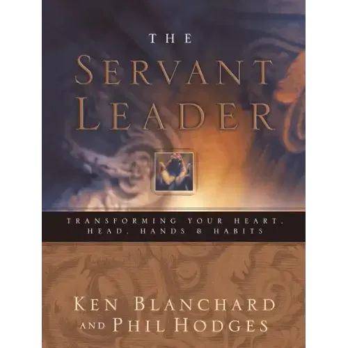 Servant Leader: Transforming Your Heart, Head, Hands and Habits