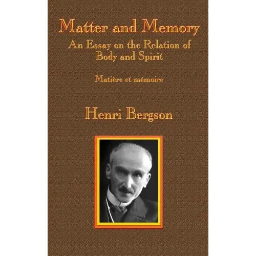 Matter and Memory: An Essay on the Relation of Body and Spirit