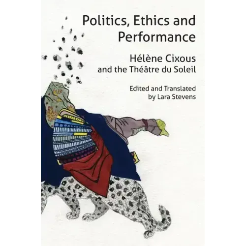 Politics, Ethics and Performance: Hélène Cixous and the Théâtre Du Soleil