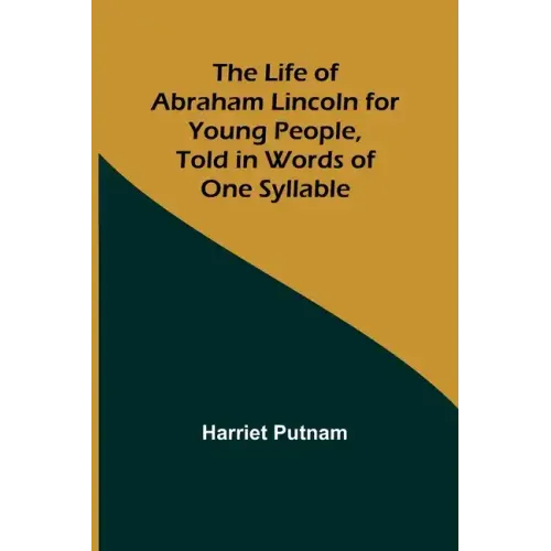 The Life of Abraham Lincoln for Young People, Told in Words of One Syllable