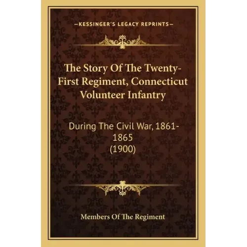 The Story Of The Twenty-First Regiment, Connecticut Volunteer Infantry: During The Civil War, 1861-1865 (1900)