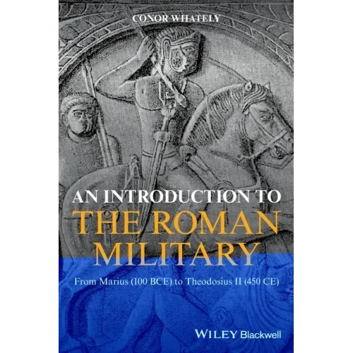 An Introduction to the Roman Military: From Marius (100 Bce) to Theodosius II (450 Ce)