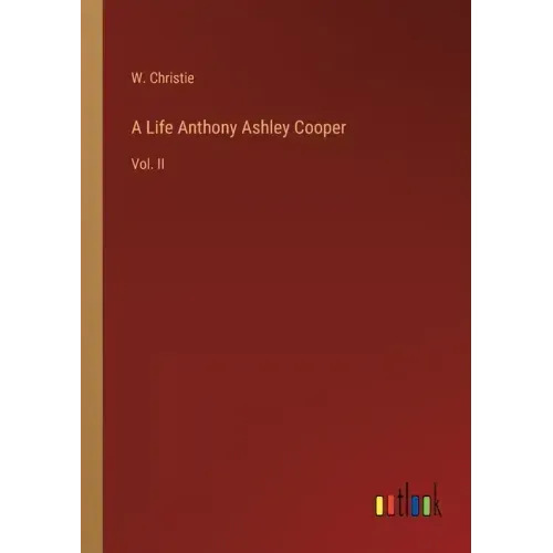 A Life Anthony Ashley Cooper: Vol. II