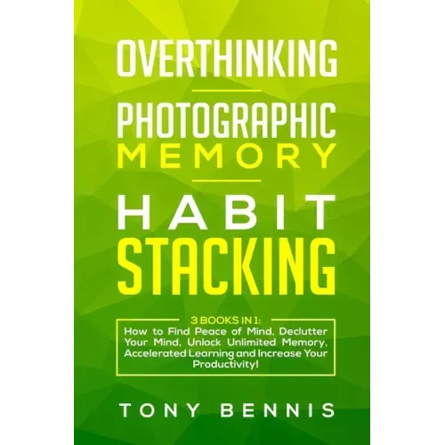 Overthinking, Photographic Memory, Habit Stacking: 3 Books in 1: How to Find Peace of Mind, Declutter Your Mind, Unlock Unlimited Memory, Accelerated