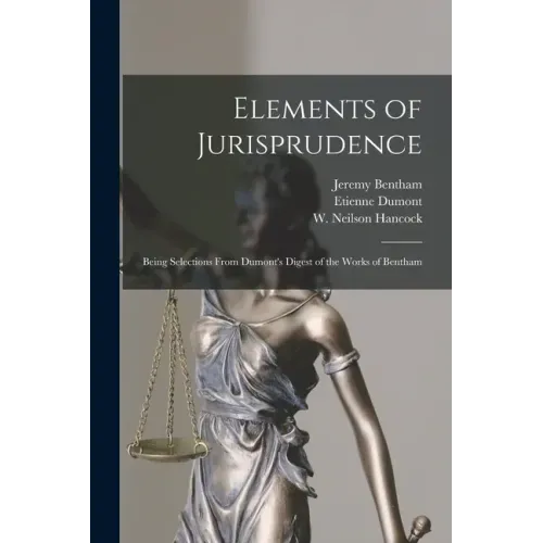 Elements of Jurisprudence: Being Selections From Dumont's Digest of the Works of Bentham