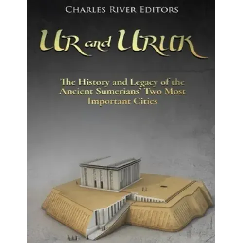 Ur and Uruk: The History and Legacy of the Ancient Sumerians' Two Most Important Cities