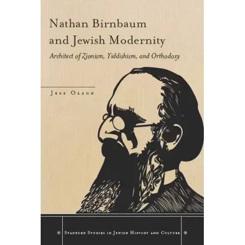 Nathan Birnbaum and Jewish Modernity: Architect of Zionism, Yiddishism, and Orthodoxy