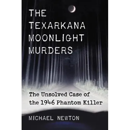 The Texarkana Moonlight Murders: The Unsolved Case of the 1946 Phantom Killer
