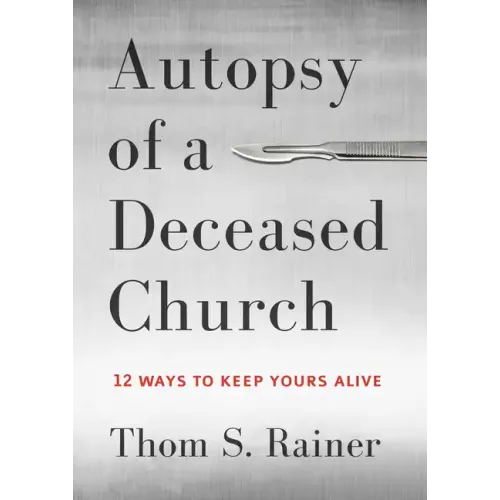 Autopsy of a Deceased Church: 12 Ways to Keep Yours Alive