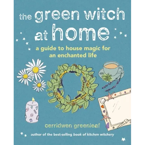 The Green Witch at Home: A Guide to House Magic for an Enchanted Life