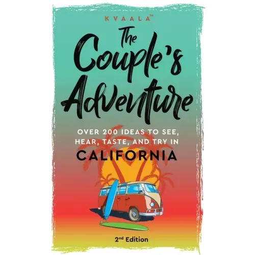 The Couple's Adventure - Over 200 Ideas to See, Hear, Taste, and Try in California: Make Memories That Will Last a Lifetime in the Great and Ever-chan