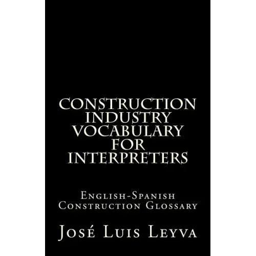 Construction Industry Vocabulary for Interpreters: English-Spanish Construction Glossary
