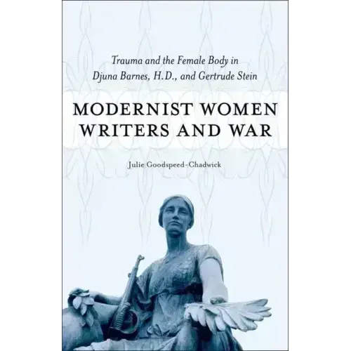Modernist Women Writers and War: Trauma and the Female Body in Djuna Barnes, H.D., and Gertrude Stein