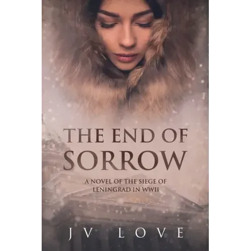 The End of Sorrow: A Novel of the Siege of Leningrad in WWII
