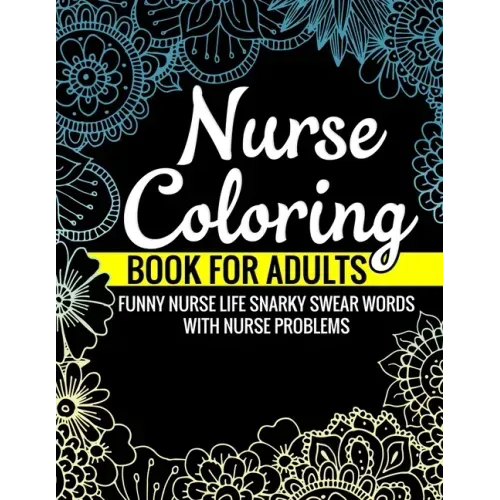 Nurse Coloring Book for Adults Funny Nurse Life Snarky Swear Words with Nurse Problems: Nurse Gifts for Women Perfect Alternate to Nurse Cards Stress