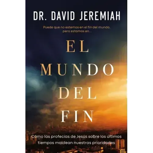 El Mundo del Fin: Cómo Las Profecías de Jesús Sobre Los Últimos Tiempos Moldean Nuestras Prioridades
