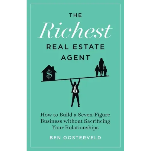 The Richest Real Estate Agent: How to Build a Seven-Figure Business without Sacrificing Your Relationships