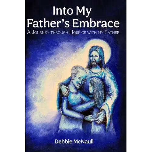 Into My Father's Embrace: A Journey Through Hospice with My Father