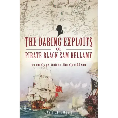 The Daring Exploits of Pirate Black Sam Bellamy: From Cape Cod to the Caribbean