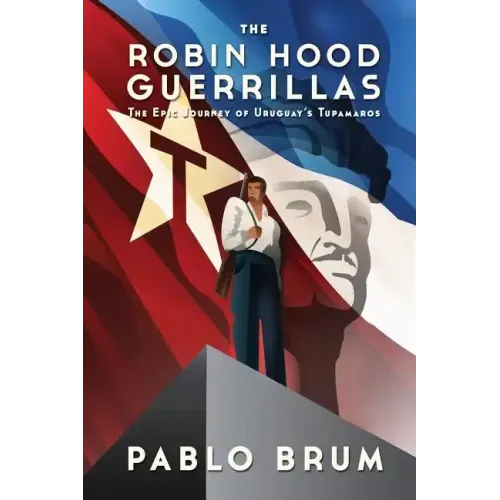 The Robin Hood Guerrillas: The Epic Journey of Uruguay's Tupamaros