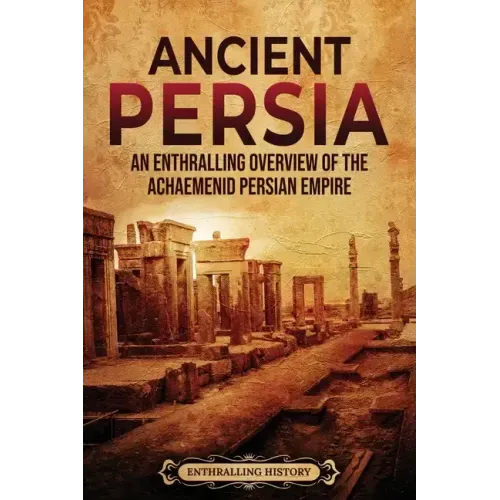 Ancient Persia: An Enthralling Overview of the Achaemenid Persian Empire