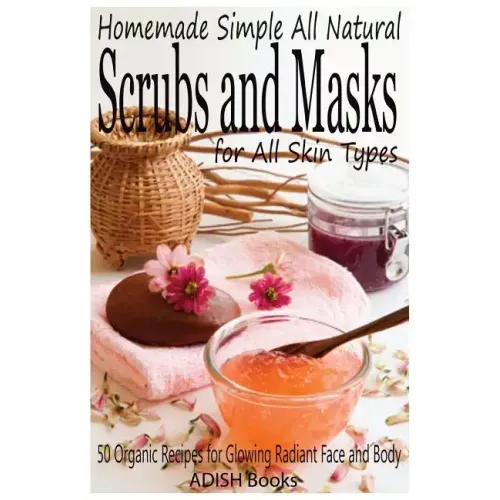 Scrubs and Masks: Make Healthy, Quick and Easy Recipes for Face and Body Exfoliating Scrubs with Nourishing Facial Masks for Different Skin Types