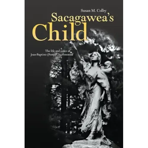 Sacagawea's Child: The Life and Times of Jean-Baptiste (Pomp) Charbonneau