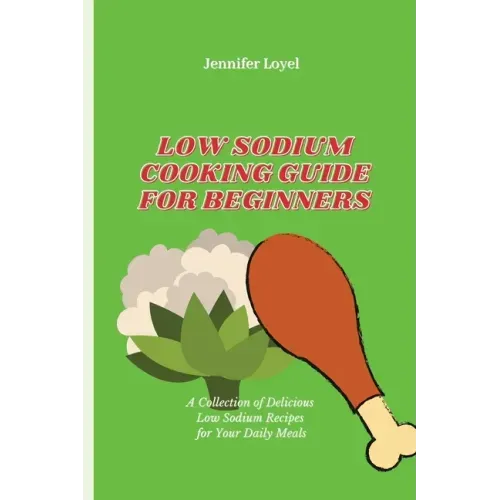 Low Sodium Cooking Guide for Beginners: A Collection of Delicious Low Sodium Recipes for Your Daily Meals