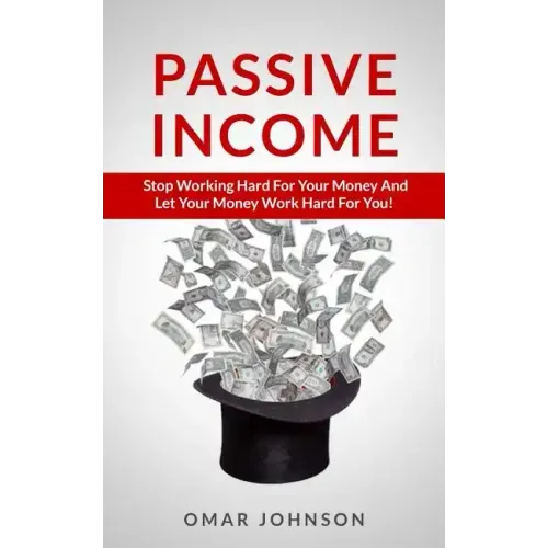 Passive Income: Stop Working Hard For Your Money And Let Your Money Work Hard For You!