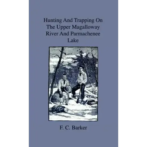 Hunting And Trapping On The Upper Magalloway River And Parmachenee Lake - First Winter In The Wilderness