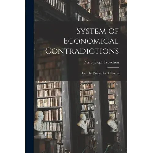 System of Economical Contradictions: or, The Philosophy of Poverty