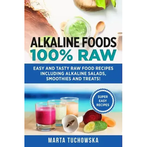Alkaline Foods: 100% Raw!: Easy and Tasty Raw Food Recipes Including Alkaline Salads, Smoothies and Treats!