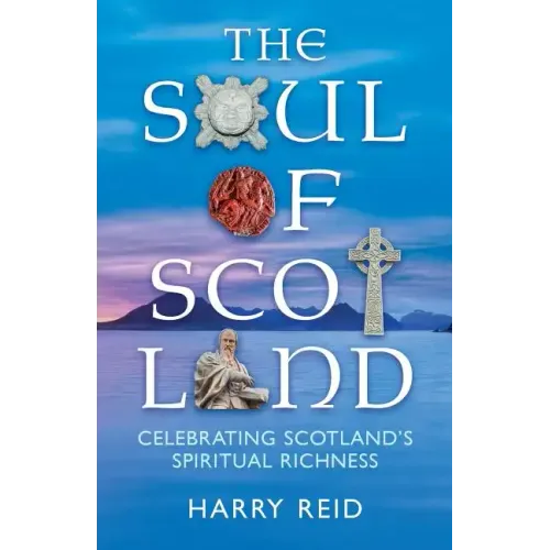 The Soul of Scotland: Celebrating Scotland's Spiritual Richness