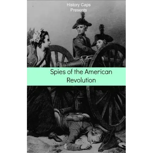 Spies of the American Revolution: The History of George Washington's Secret Spying Ring (The Culper Ring)