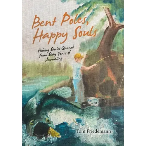 Bent Poles, Happy Souls: Fishing Stories Gleaned from Sixty Years of Journaling