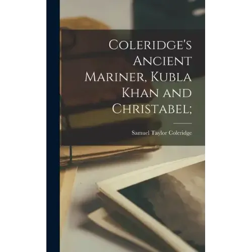 Coleridge's Ancient Mariner, Kubla Khan and Christabel;