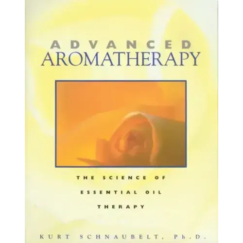 Advanced Aromatherapy: The Science of Essential Oil Therapy