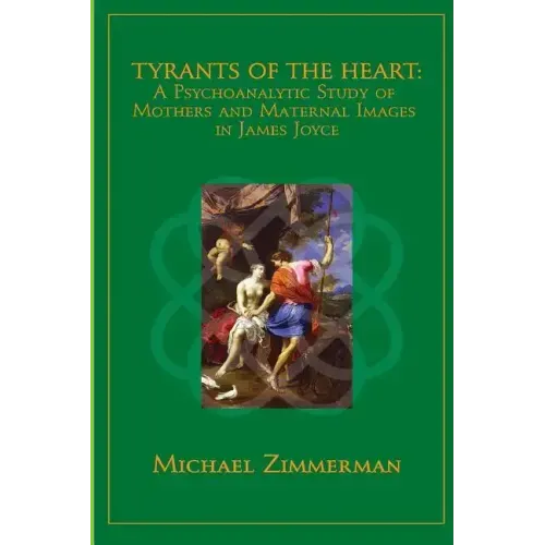 Tyrants Of The Heart: A Psychoanalytic Study of Mothers and Maternal Images in James Joyce