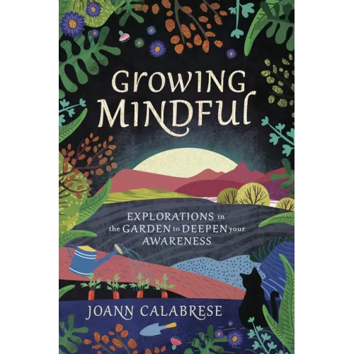 Growing Mindful: Explorations in the Garden to Deepen Your Awareness