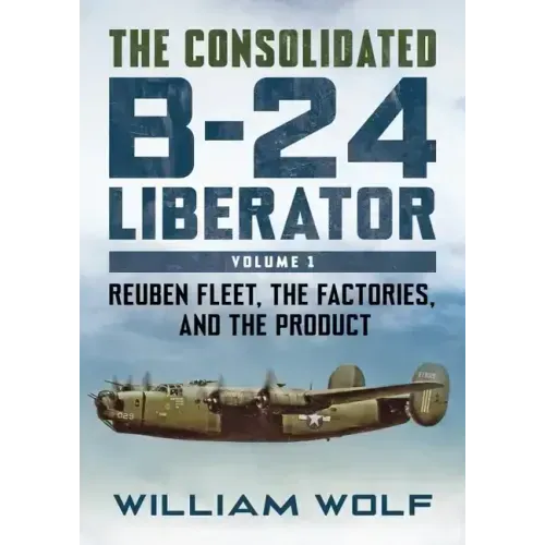 The Consolidated B-24 Liberator: Reuben Fleet, the Factories, and the Product